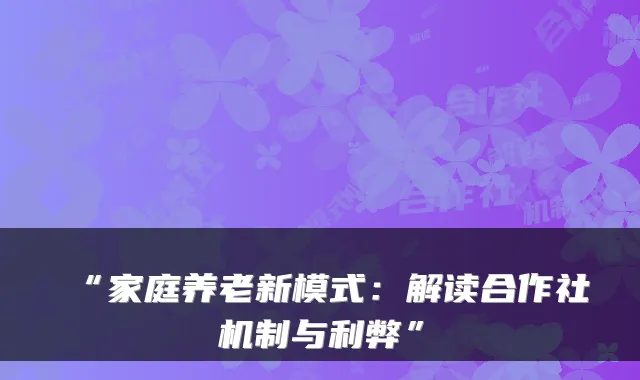 “家庭养老新模式:解读合作社机制与利弊”