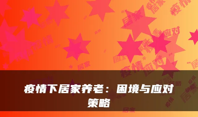 疫情下居家养老:困境与应对策略