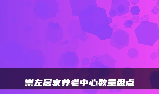 崇左居家养老中心数量盘点