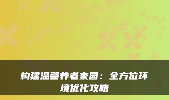 构建温馨养老家园：全方位环境优化攻略