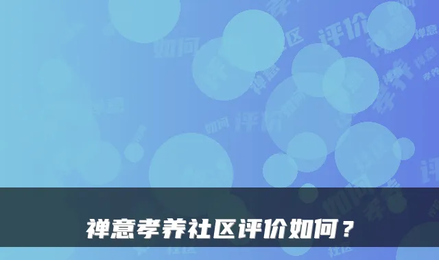 禅意孝养社区评价如何？