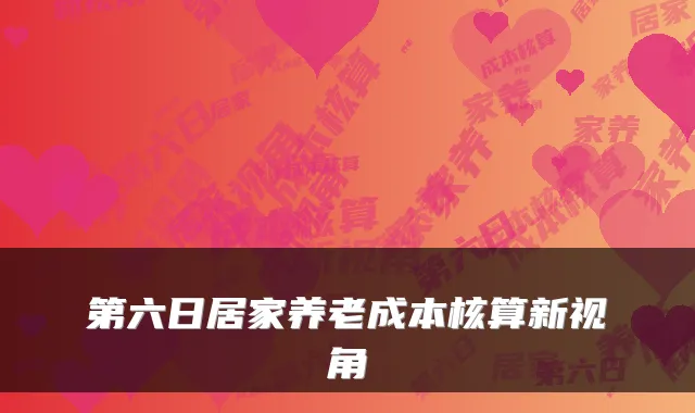 第六日居家养老成本核算新视角