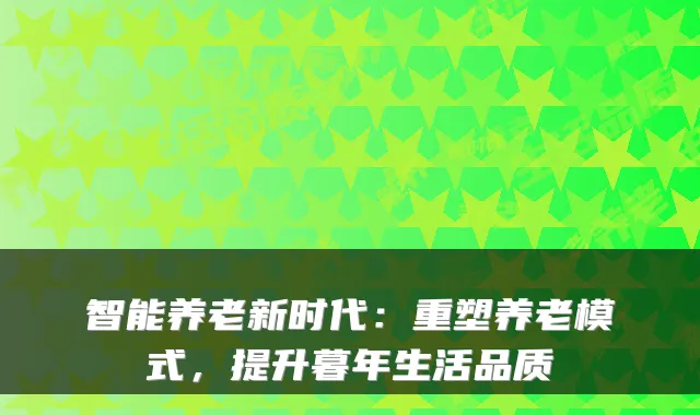 智能养老新时代:重塑养老模式,提升暮年生活品质