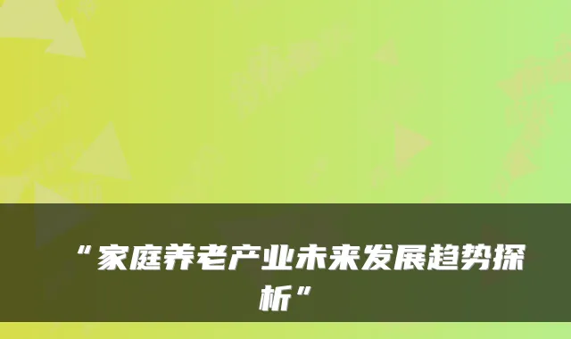 “家庭养老产业未来发展趋势探析”