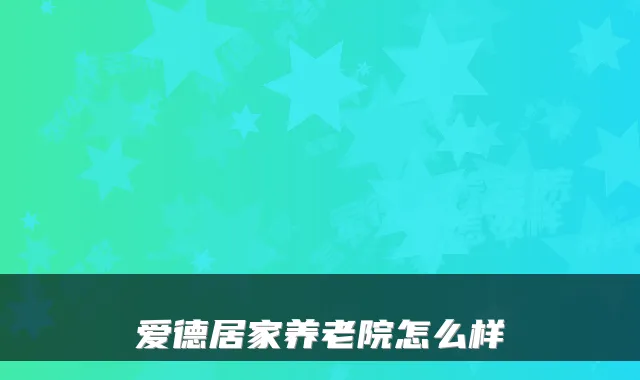 爱德居家养老院怎么样
