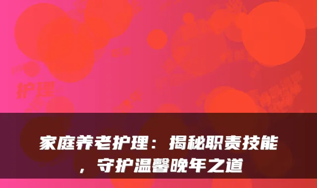 家庭养老护理:揭秘职责技能,守护温馨晚年之道