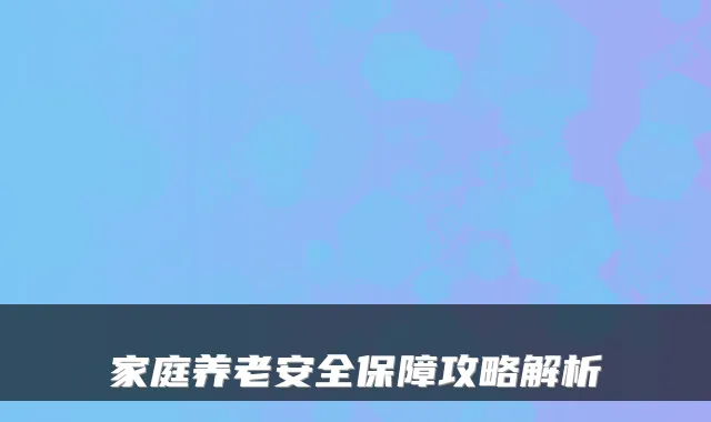 家庭养老安全保障攻略解析