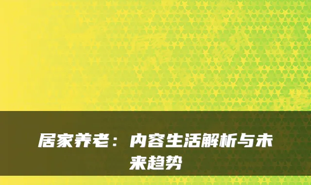 居家养老：内容生活解析与未来趋势