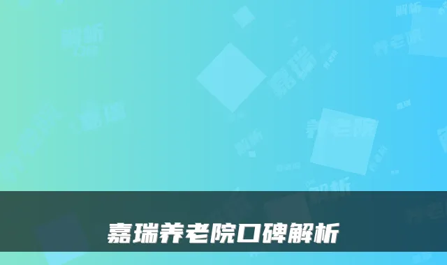 嘉瑞养老院口碑解析