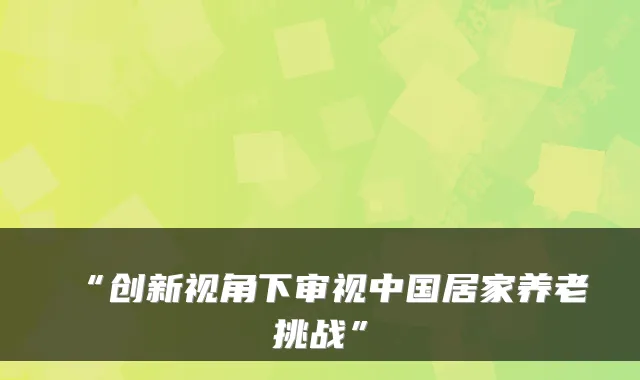 “创新视角下审视中国居家养老挑战”