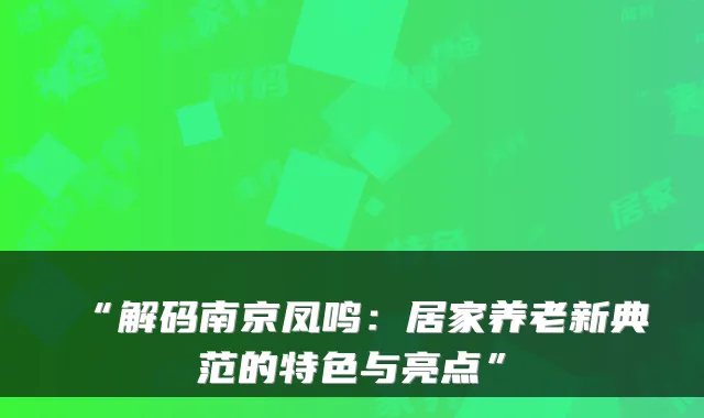 “解码南京凤鸣:居家养老新典范的特色与亮点”