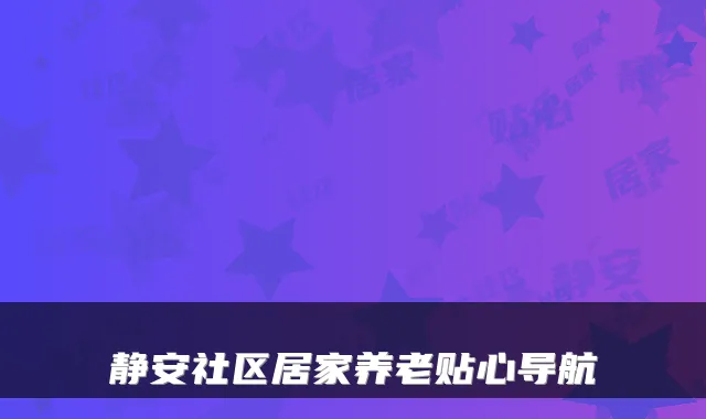 静安社区居家养老贴心导航