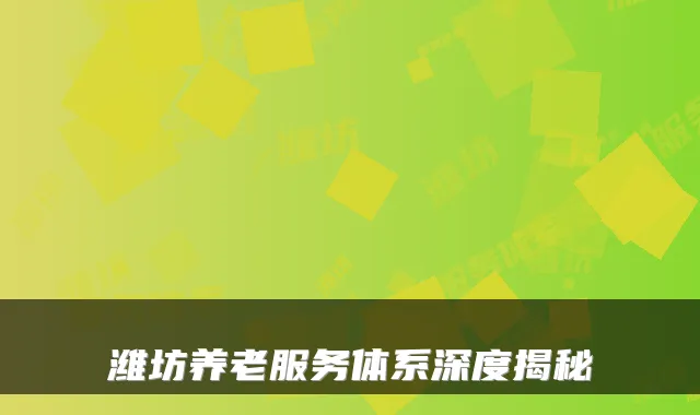 潍坊养老服务体系深度揭秘