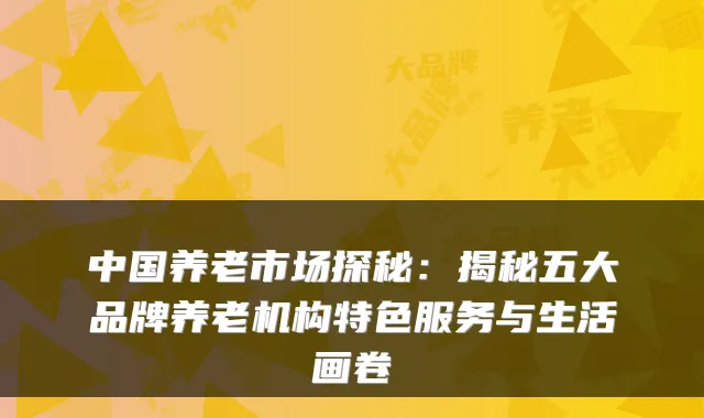 中国养老市场探秘:揭秘五大品牌养老机构特色服务与生活画卷