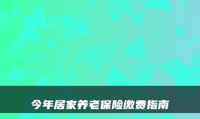 今年居家养老保险缴费指南