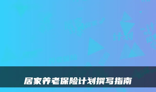 居家养老保险计划撰写指南