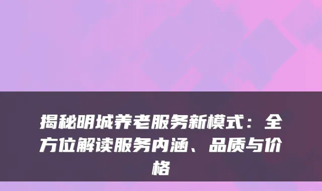 揭秘明城养老服务新模式:全方位解读服务内涵、品质与价格