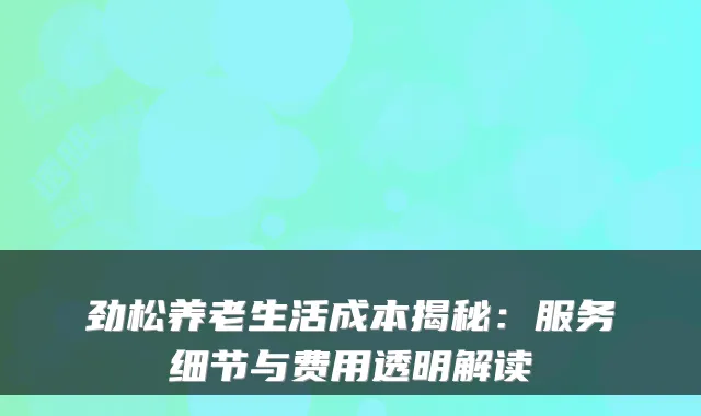 劲松养老生活成本揭秘：服务细节与费用透明解读