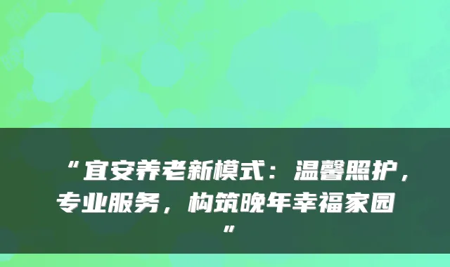 “宜安养老新模式：温馨照护，专业服务，构筑晚年幸福家园”