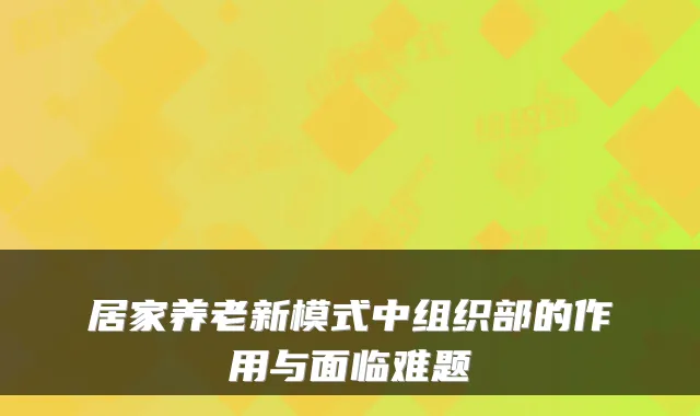 居家养老新模式中组织部的作用与面临难题