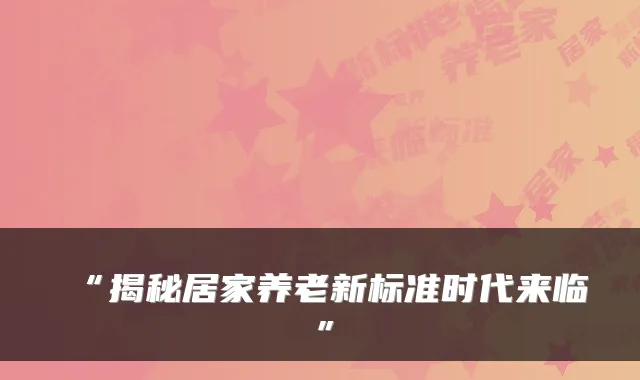 “揭秘居家养老新标准时代来临”