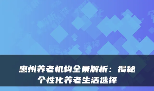惠州养老机构全景解析:揭秘个性化养老生活选择