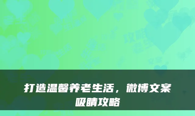 打造温馨养老生活,微博文案吸睛攻略