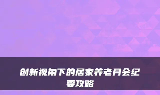 创新视角下的居家养老月会纪要攻略