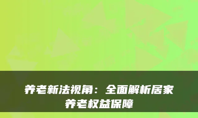 养老新法视角:全面解析居家养老权益保障
