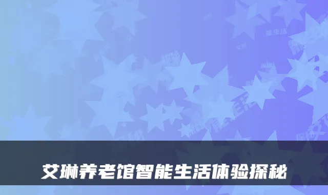 艾琳养老馆智能生活体验探秘
