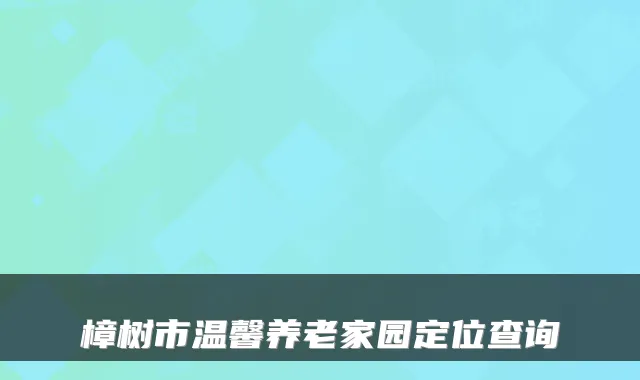 樟树市温馨养老家园定位查询