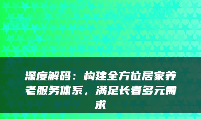 深度解码:构建全方位居家养老服务体系,满足长者多元需求