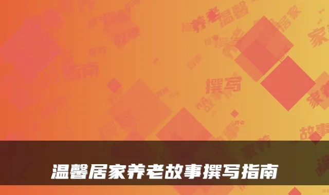 温馨居家养老故事撰写指南