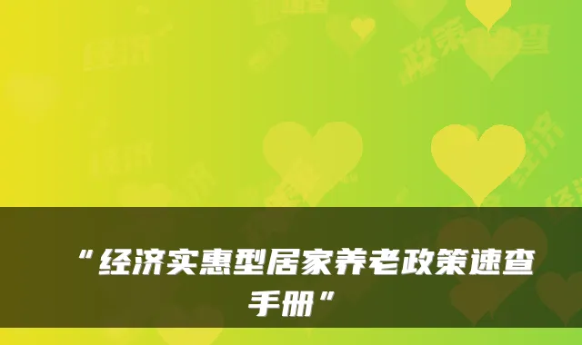 “经济实惠型居家养老政策速查手册”