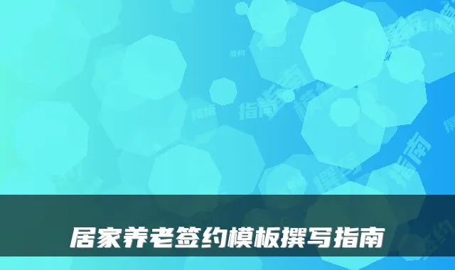 居家养老签约模板撰写指南