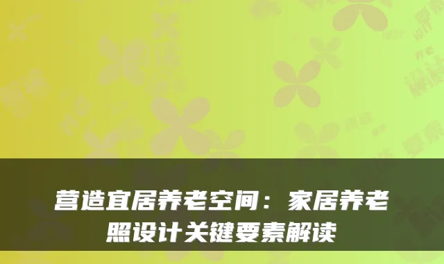 营造宜居养老空间:家居养老照设计关键要素解读