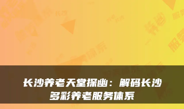 长沙养老天堂探幽：解码长沙多彩养老服务体系