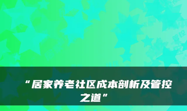 “居家养老社区成本剖析及管控之道”