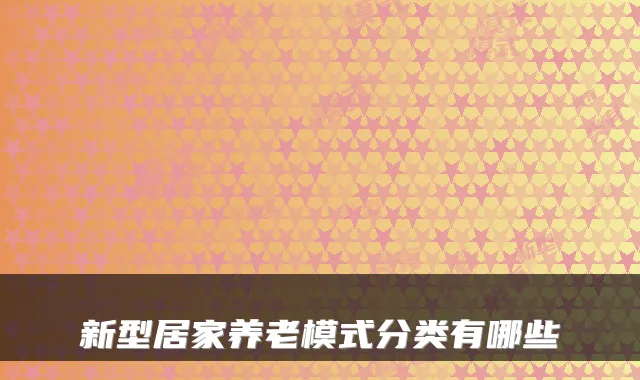 新型居家养老模式分类有哪些