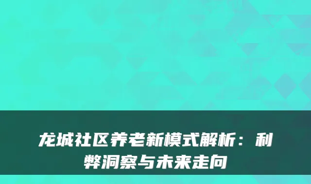 龙城社区养老新模式解析:利弊洞察与未来走向