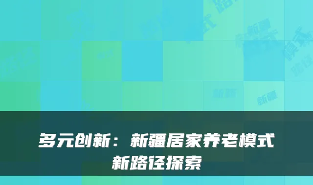 多元创新：新疆居家养老模式新路径探索