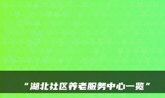 “湖北社区养老服务中心一览”