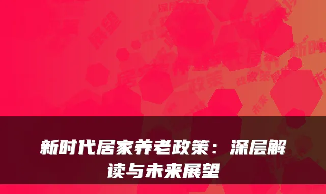 新时代居家养老政策:深层解读与未来展望