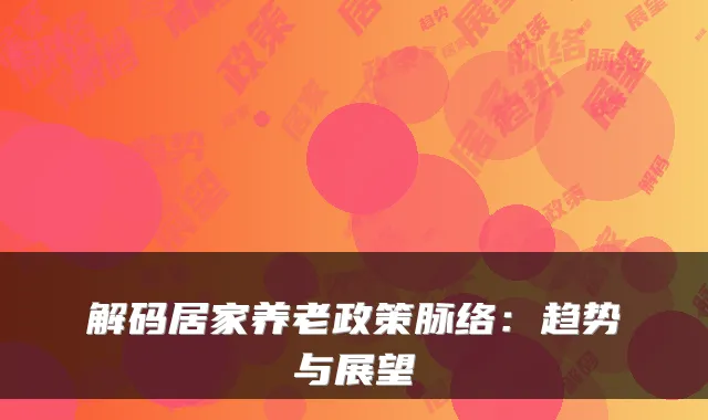 解码居家养老政策脉络：趋势与展望