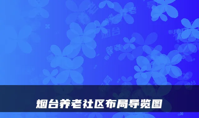 烟台养老社区布局导览图
