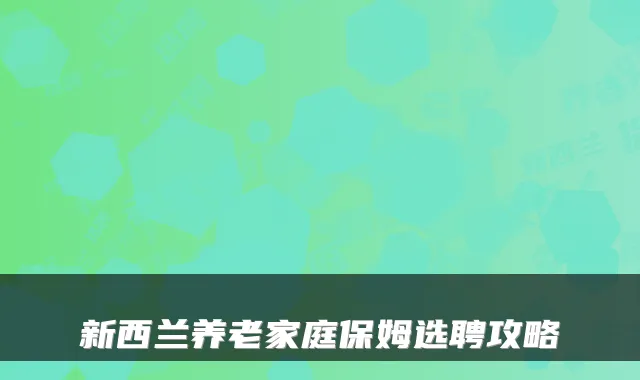 新西兰养老家庭保姆选聘攻略