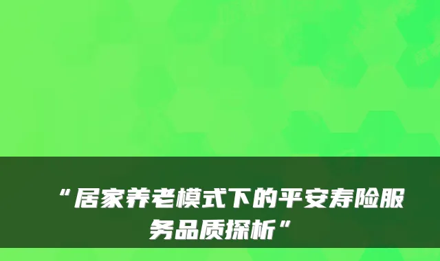 “居家养老模式下的平安寿险服务品质探析”
