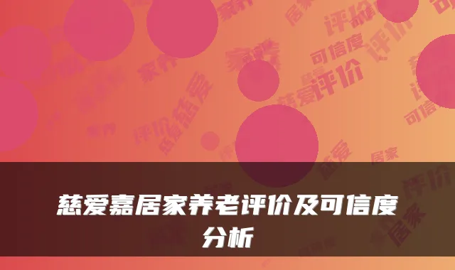 慈爱嘉居家养老评价及可信度分析