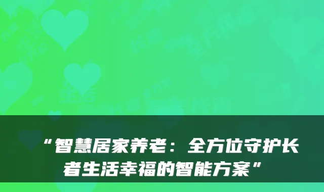 “智慧居家养老：全方位守护长者生活幸福的智能方案”