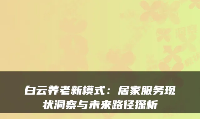 白云养老新模式:居家服务现状洞察与未来路径探析